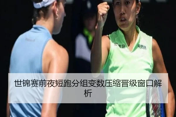 世锦赛前夜短跑分组变数压缩晋级窗口解析